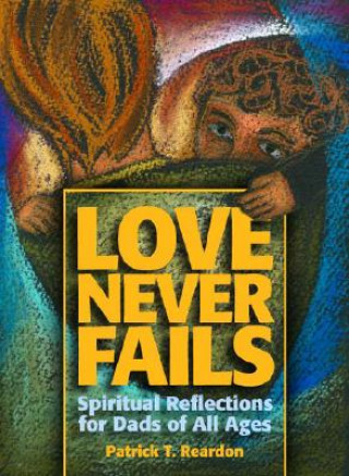 Kniha Love Never Fails: Spiritual Reflections for Dads of All Ages Patrick T. Reardon