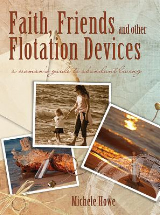 Книга Faith, Friends, and Other Flotation Devices: A Woman's Guide to Abundant Living Michele Howe