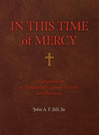 Libro In This Time of Mercy (Paperback): A Compendium of Traditional Catholic Prayers and Practices John F. a. Sill