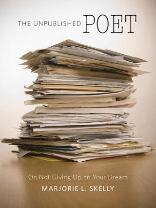 Kniha The Unpublished Poet: On Not Giving Up on Your Dream Marjorie L. Skelly