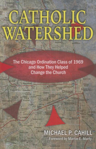 Kniha Catholic Watershed: The Chicago Ordination Class of 1969 and How They Helped Change the Church Michael P. Cahill