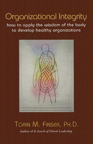 Carte Organizational Integrity: How to Apply the Wisdom of the Body to Develop Healthy Organizations Torin M. Finser