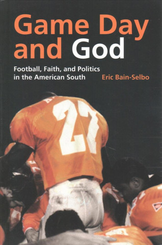 Book Game Day and God: Football, Faith and Politics in the American South Eric Bain-Selbo