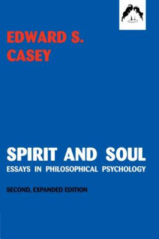 Book Spirit and Soul: Essays in Philosophical Psychology, Second Expanded Edition Edward S. Casey