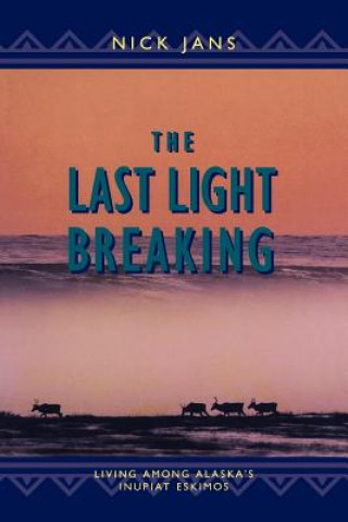 Kniha The Last Light Breaking: Living Among Alaska's Inupiat Nick Jans