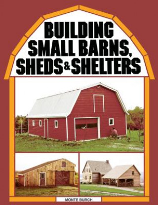Könyv Building Small Barns, Sheds & Shelters Monte Burch