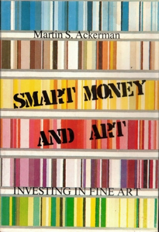 Kniha Smart Money and Art: Investing in Fine Art Martin S. Ackerman