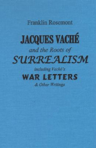 Knjiga Jacques Vache and the Roots of Surrealism: Including Vache's War Letters & Other Writings Franklin Rosemont