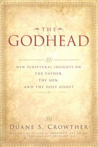 Carte The Godhead: New Scriptural Insights on the Father, the Son, and the Holy Ghost Duane S. Crowther