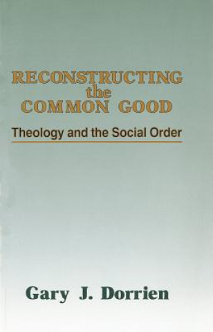 Kniha Reconstructing the Common Good: Theology and the Social Order Gary Dorrien