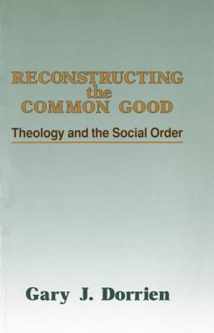 Könyv Reconstructing the Common Good: Theology and the Social Order Gary Dorrien