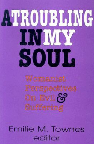 Carte A Troubling in My Soul: Womanist Perspectives on Evil and Suffering Emilie Townes