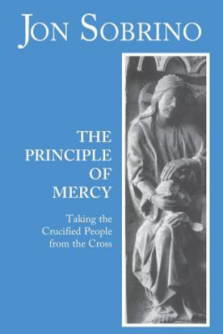 Książka The Principle of Mercy: Taking the Crucified People from the Cross Jon Sobrino