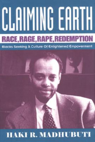 Kniha Claiming Earth: Race, Rage, Rape, Redemption: Blacks Seeking a Culture of Enlightened Empowerment Haki R. Madhubuti