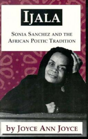 Kniha Ijala: Sonia Sanchez and the African Poetic Tradition Joyce Ann Joyce