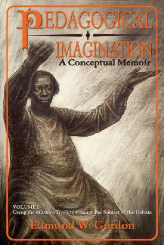 Könyv Pedagogical Imagination, Volume I: A Conceptual Memoir: Using the Master's Tools to Change the Subject of the Debate Edmund W. Gordon