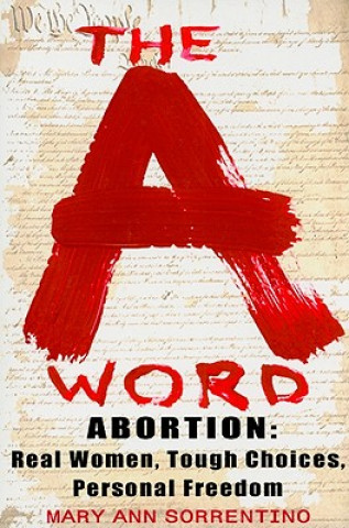 Könyv The A Word: Abortion: Real Women, Tough Choices, Personal Freedom Mary Ann Sorrentino