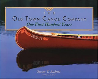 Carte The Old Town Canoe Company: Our First Hundred Years Susan T. Audette