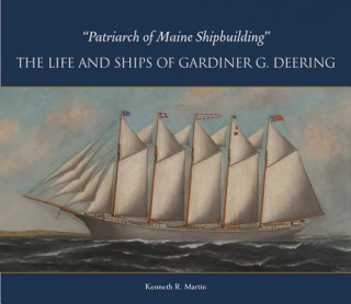 Könyv Patriarch of Maine Shipbuilding: The Life and Ships of Gardiner G. Deering Kenneth R. Martin