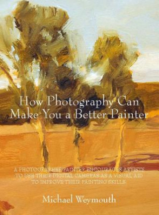 Kniha How Photography Can Make You a Better Painter Michael Weymouth