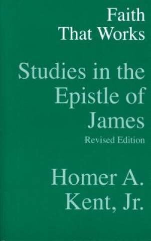 Könyv Faith That Works: Studies in the Epistle of James Homer A. Kent
