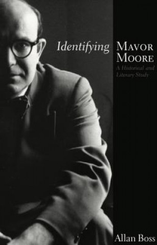 Kniha Identifying Mavor Moore: A Historical and Literary Study Allan Boss