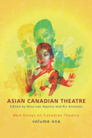 Libro Asian Canadian Theatre: New Essays on Canadian Theatre, Volume One Nina Lee Aquino