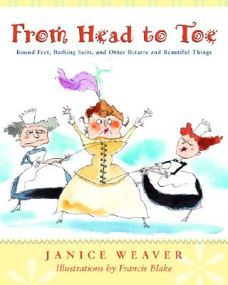 Libro From Head to Toe: Bound Feet, Bathing Suits, and Other Bizarre and Beautiful Things Janice Weaver