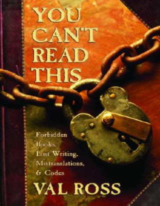 Book You Can't Read This: Forbidden Books, Lost Writing, Mistranslations & Codes Val Ross