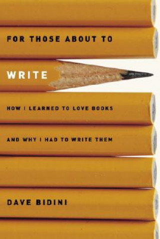 Kniha For Those about to Write: How I Learned to Love Books and Why I Had to Write Them Dave Bidini