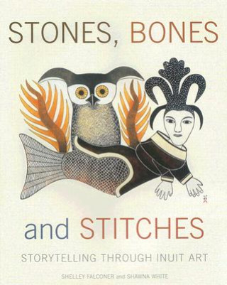 Könyv Stones, Bones and Stitches: Storytelling Through Inuit Art Shelley Falconer