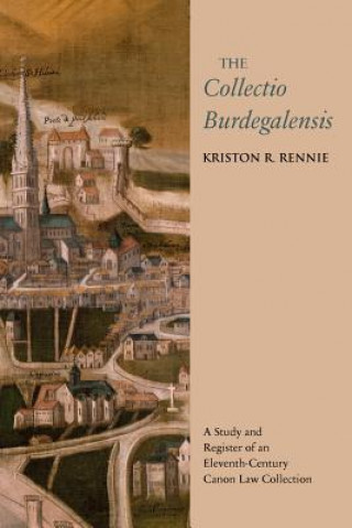Kniha The Collectio Burdegalensis: A Study and Register of an Eleventh-Century Canon Law Collection Kriston R. Rennie