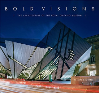 Kniha Bold Visions: The Architecture of the Royal Ontario Museum Kelvin Browne