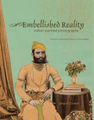 Kniha Embellished Reality: Indian Painted Photographs Deepali Dewan