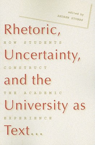 Carte Rhetoric, Uncertainty, and the University as Text: How Students Construct the Academic Experience Andrew Stubbs