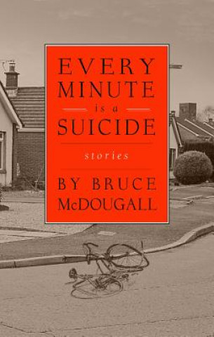Carte Every Minute Is a Suicide: Stories Bruce McDougall