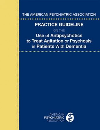 Kniha American Psychiatric Association Practice Guideline on the Use of Antipsychotics to Treat Agitation or Psychosis in Patients With Dementia American Psychiatric Association