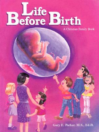 Kniha Life Before Birth: A Christian Family Book: A Book for Christian Families and Others Who Teach the Dignity of Life Before Birth Gary E. Parker