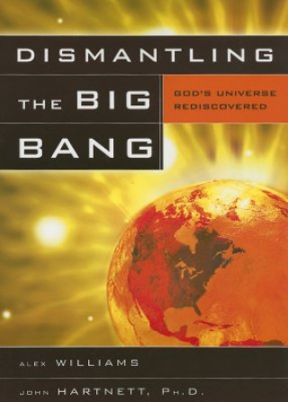 Kniha Dismantling the Big Bang: God's Universe Rediscovered Alex Williams