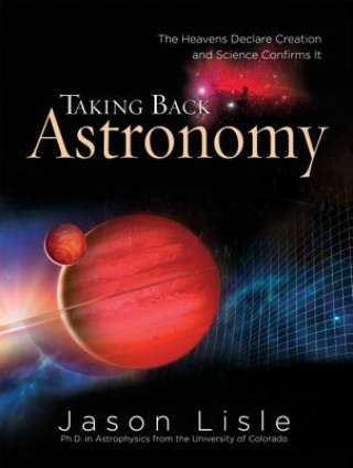 Könyv Taking Back Astronomy: The Heavens Declare Creation Jason Lisle