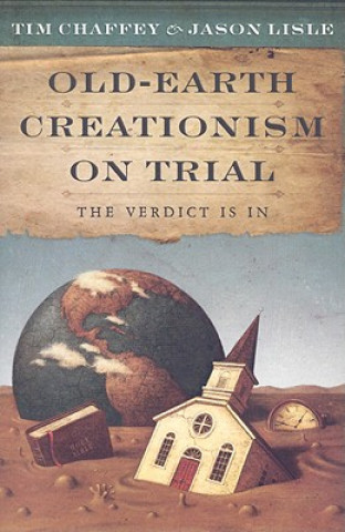 Kniha Old-Earth Creationism on Trial: The Verdict Is in Tim Chaffey