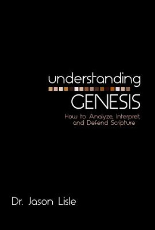 Könyv Understanding Genesis: How to Analyze, Interpret, and Defend Scripture Jason Lisle