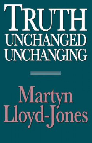 Kniha Truth Unchanged, Unchanging Martyn Lloyd-Jones