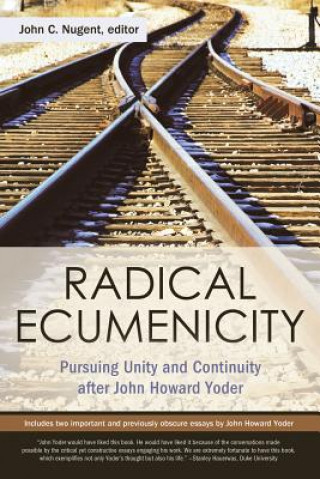 Kniha Radical Ecumenicity: Pursuing Unity and Continuity After John Howard Yoder John C. Nugent