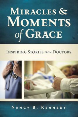 Carte Miracles & Moments of Grace: Inspiring Stories from Doctors Nancy B. Kennedy