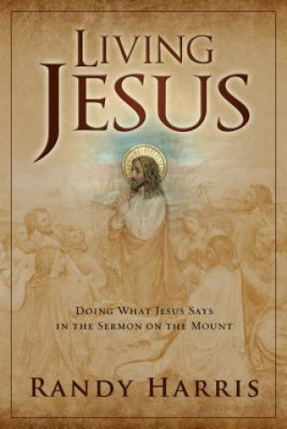 Kniha Living Jesus: Doing What Jesus Says in the Sermon on the Mount Randy Harris