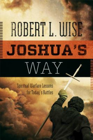 Könyv Joshua's Way: Spiritual Warfare Lessons for Today's Battles Robert L. Wise