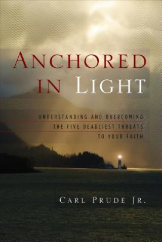 Książka Anchored in Light: Understanding and Overcoming the Five Deadliest Threats to Your Faith Carl Prude