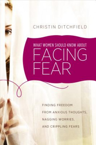 Książka What Women Should Know about Facing Fear: Finding Freedom from Anxious Thoughts, Nagging Worries, and Crippling Fears Christin Ditchfield