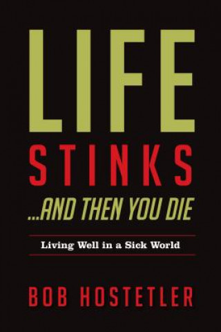 Carte Life Stinks... and Then You Die: Living Well in a Sick World Bob Hostetler